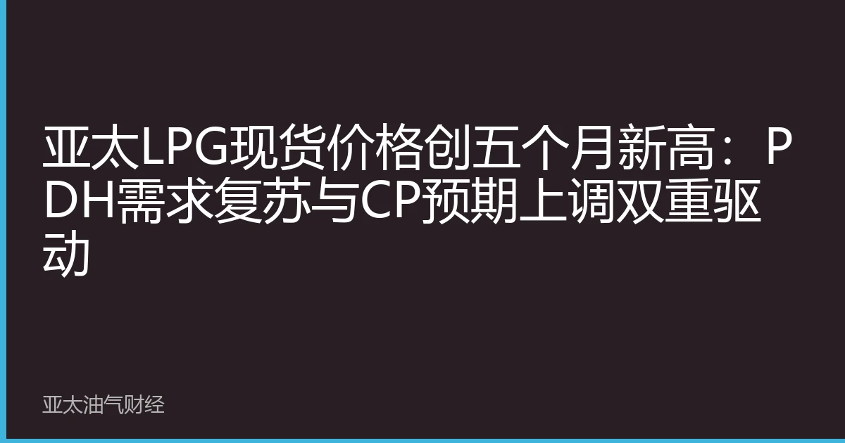 亚太LPG现货价格创五个月新高：PDH需求复苏与CP预期上调双重驱动