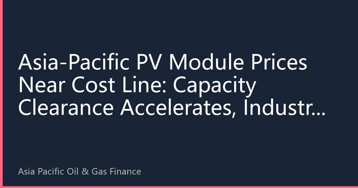 Asia-Pacific PV Module Prices Near Cost Line: Capacity Clearance Accelerates, Industry Consolidation Enters Deep Waters
