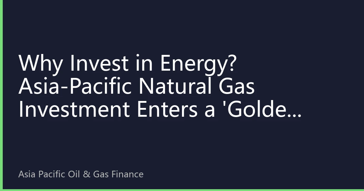 Why Invest in Energy? Asia-Pacific Natural Gas Investment Enters a 'Golden Decade' Driven by Supply-Demand Gap and Policy Incentives