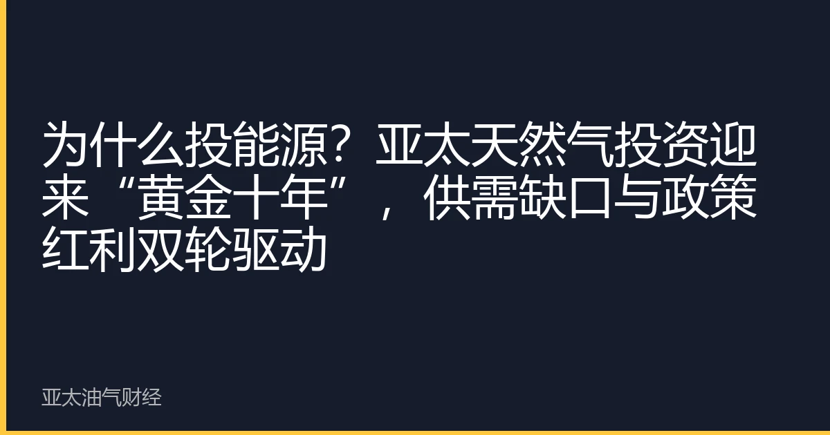 为什么投能源？亚太天然气投资迎来“黄金十年”，供需缺口与政策红利双轮驱动