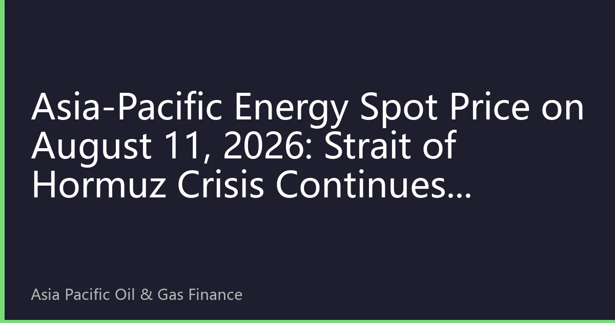 Asia-Pacific Energy Spot Price on August 11, 2026: Strait of Hormuz Crisis Continues, International Oil Price Rises to $83 Amid Volatility