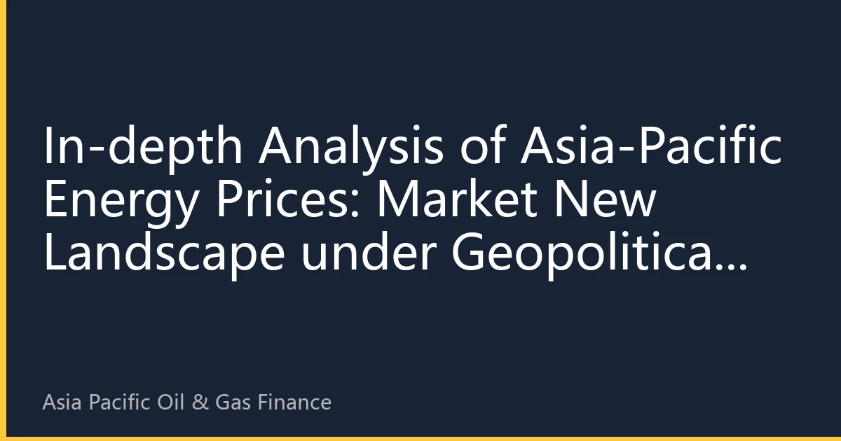 In-depth Analysis of Asia-Pacific Energy Prices: Market New Landscape under Geopolitical and Supply-Demand Games
