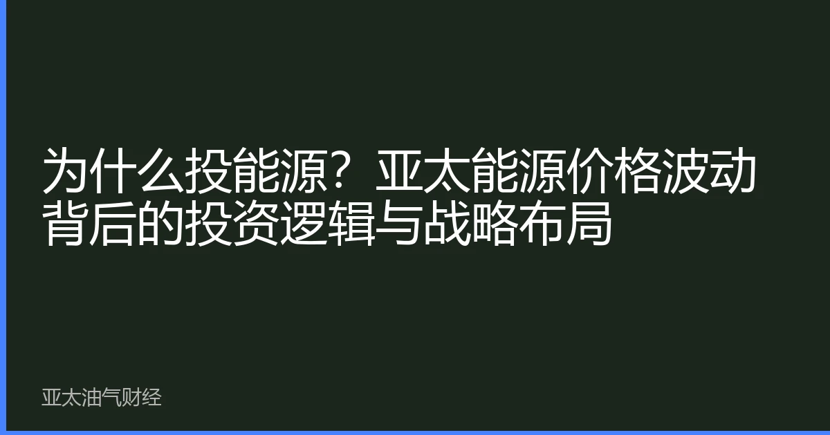 为什么投能源？亚太能源价格波动背后的投资逻辑与战略布局