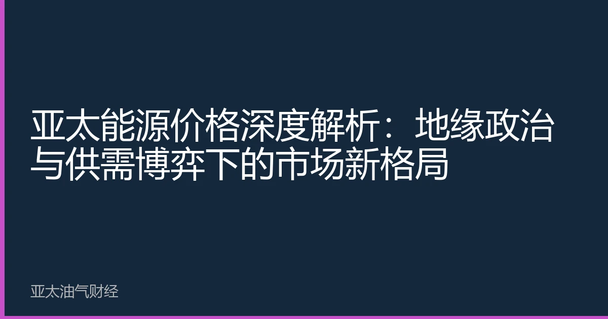 亚太能源价格深度解析:地缘政治与供需博弈下的市场新格局