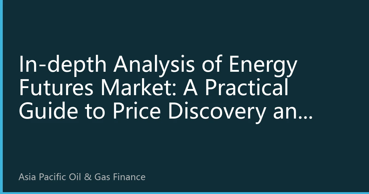 In-depth Analysis of Energy Futures Market: A Practical Guide to Price Discovery and Risk Management