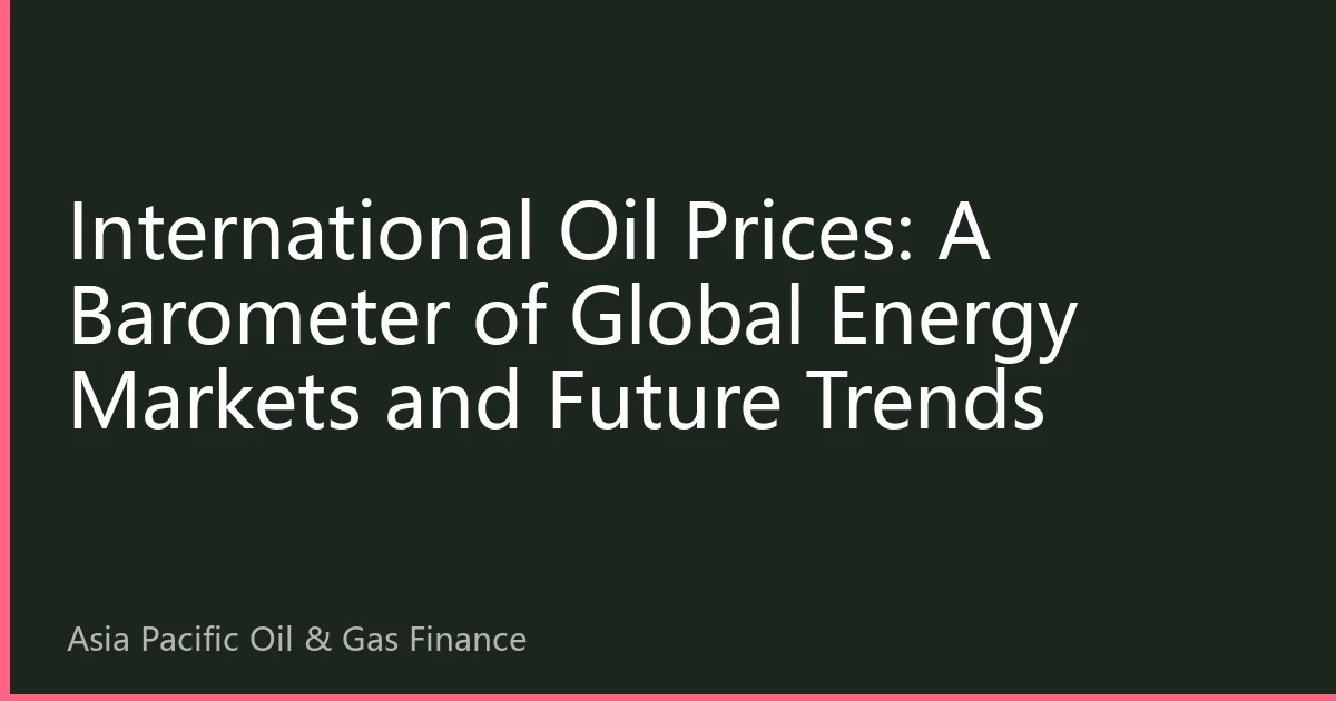 International Oil Prices: A Barometer of Global Energy Markets and Future Trends