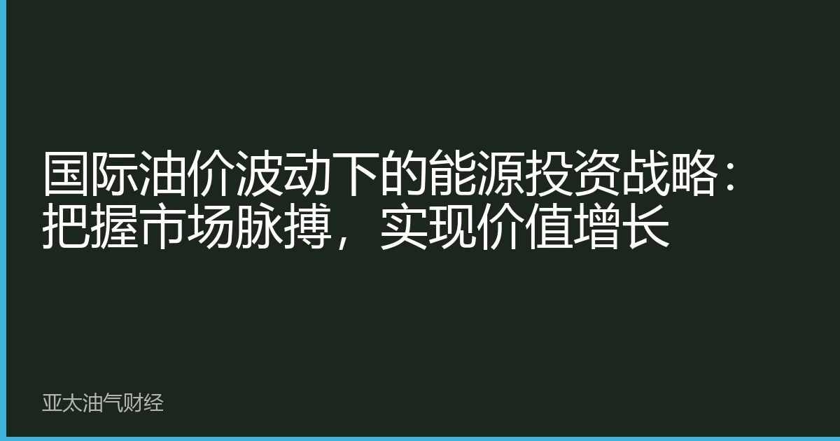 国际油价波动下的能源投资战略：把握市场脉搏，实现价值增长