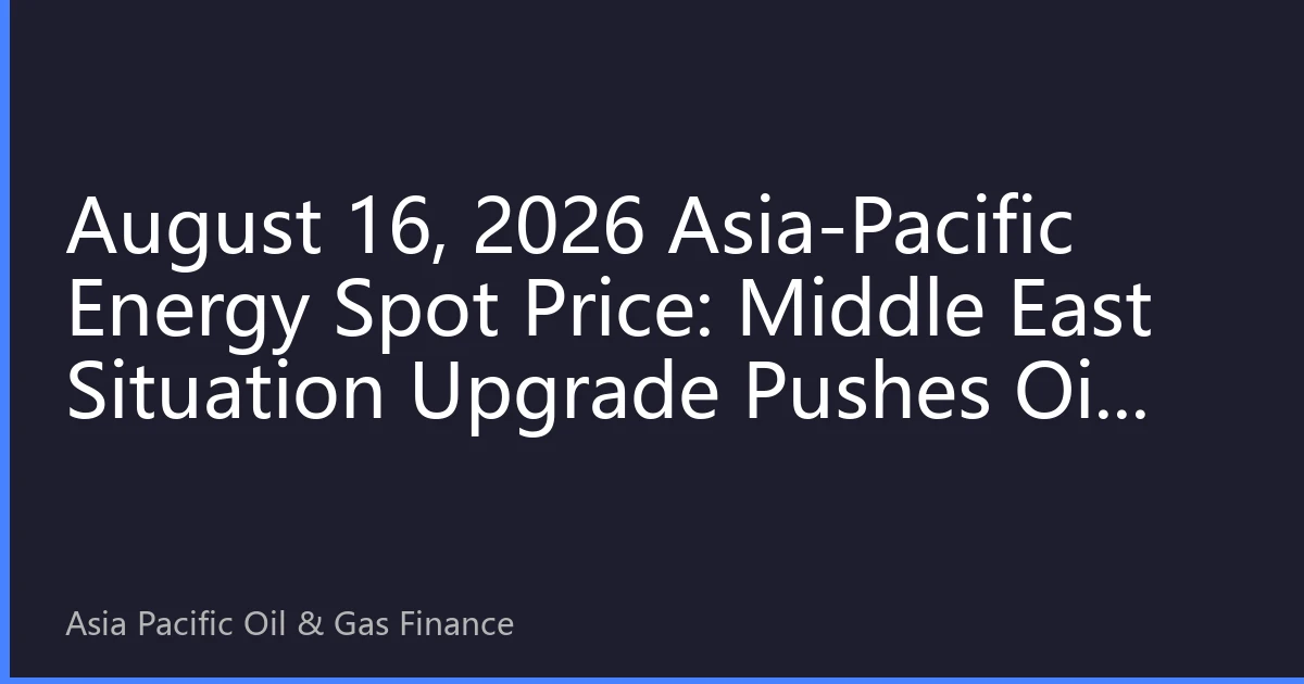 August 16, 2026 Asia-Pacific Energy Spot Price: Middle East Situation Upgrade Pushes Oil Price Above $86, Asia-Pacific Energy Security Strategy Faces New Challenges