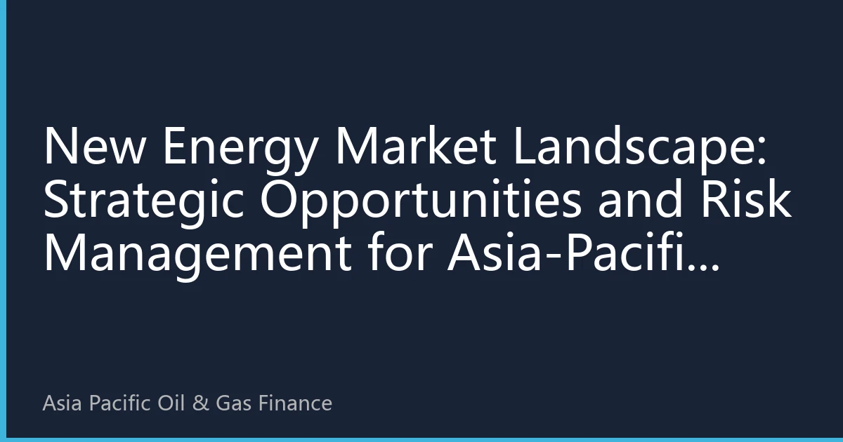 New Energy Market Landscape: Strategic Opportunities and Risk Management for Asia-Pacific Energy Investments in the Second Half of 2026