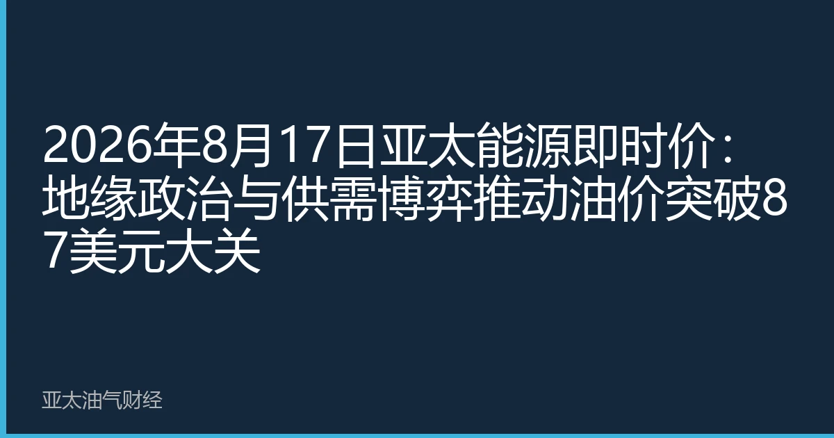 2026年8月17日亚太能源即时价:地缘政治与供需博弈推动油价突破87美元大关