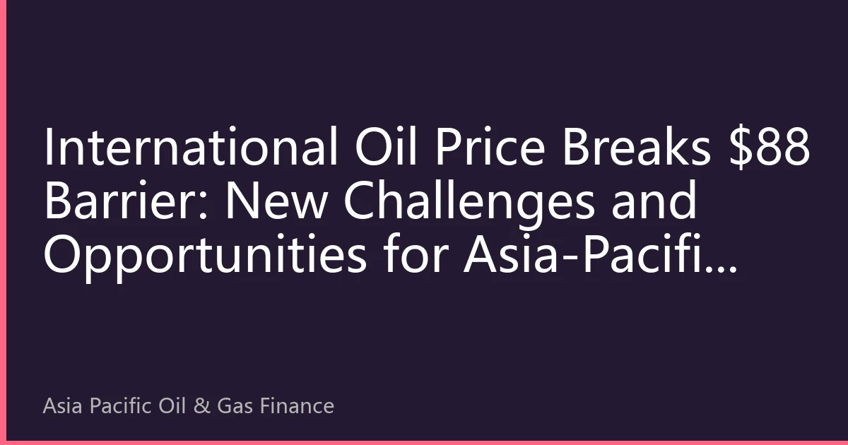 International Oil Price Breaks $88 Barrier: New Challenges and Opportunities for Asia-Pacific Energy Security Strategy