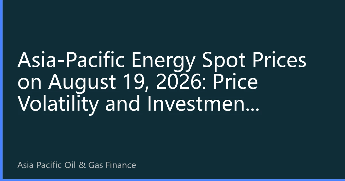 Asia-Pacific Energy Spot Prices on August 19, 2026: Price Volatility and Investment Opportunities Amid Global Energy Restructuring