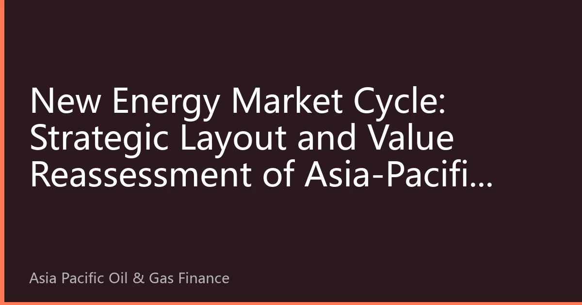 New Energy Market Cycle: Strategic Layout and Value Reassessment of Asia-Pacific Energy Investment in the Second Half of 2026