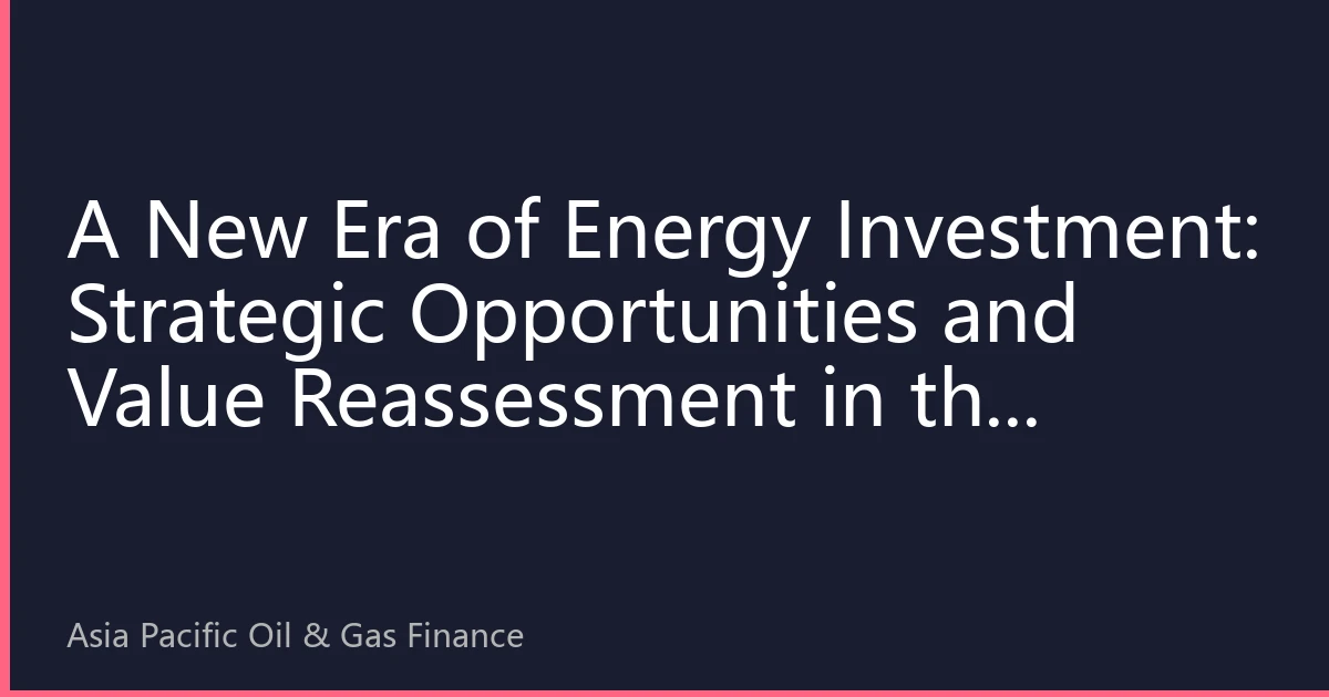 A New Era of Energy Investment: Strategic Opportunities and Value Reassessment in the Asia-Pacific Energy Market for H2 2026