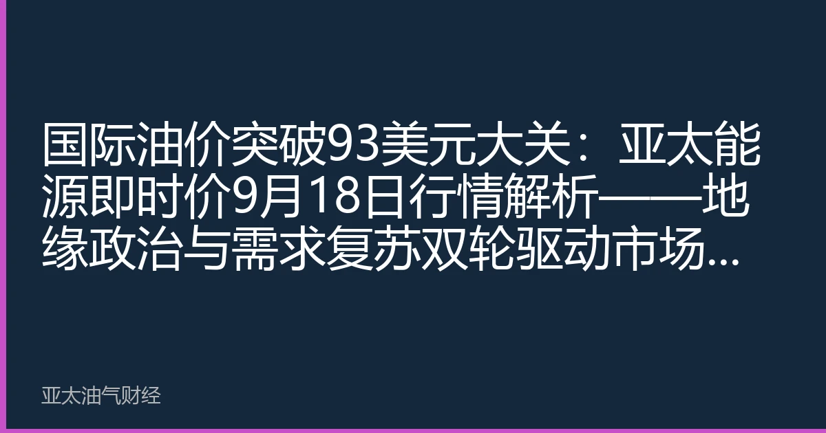 国际油价突破93美元大关：亚太能源即时价9月18日行情解析——地缘政治与需求复苏双轮驱动市场上行