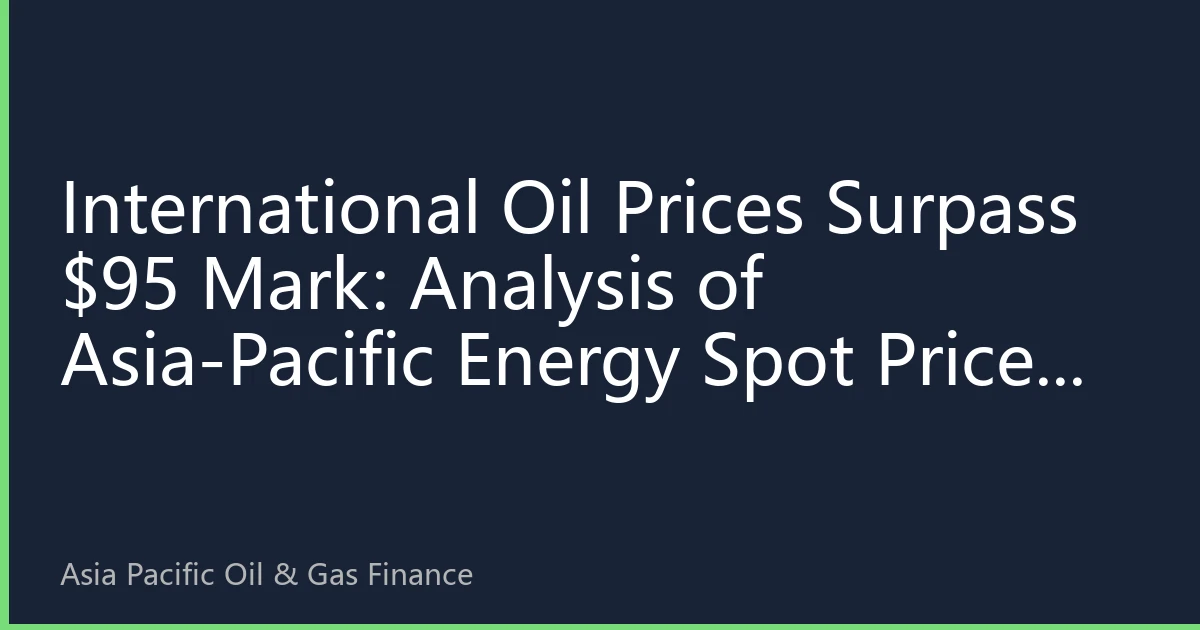 International Oil Prices Surpass $95 Mark: Analysis of Asia-Pacific Energy Spot Prices on September 22 - Geopolitical Tensions and Demand Recovery Continue to Support Market Upward Trend