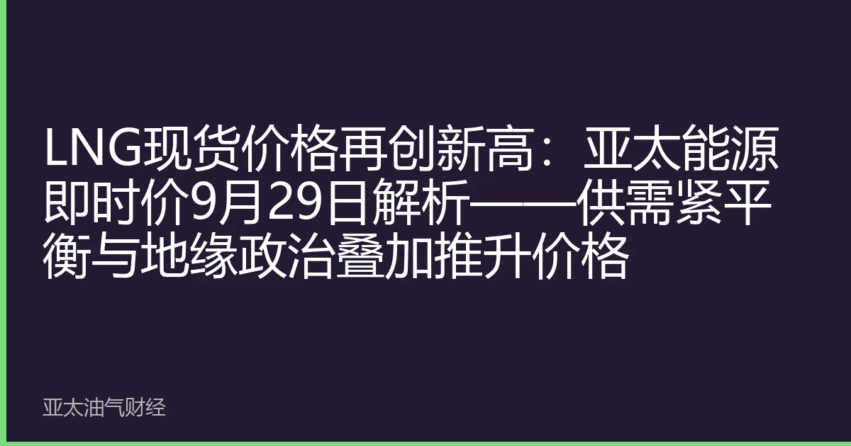 LNG现货价格再创新高：亚太能源即时价9月29日解析——供需紧平衡与地缘政治叠加推升价格