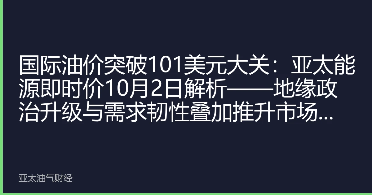 国际油价突破101美元大关：亚太能源即时价10月2日解析——地缘政治升级与需求韧性叠加推升市场新高