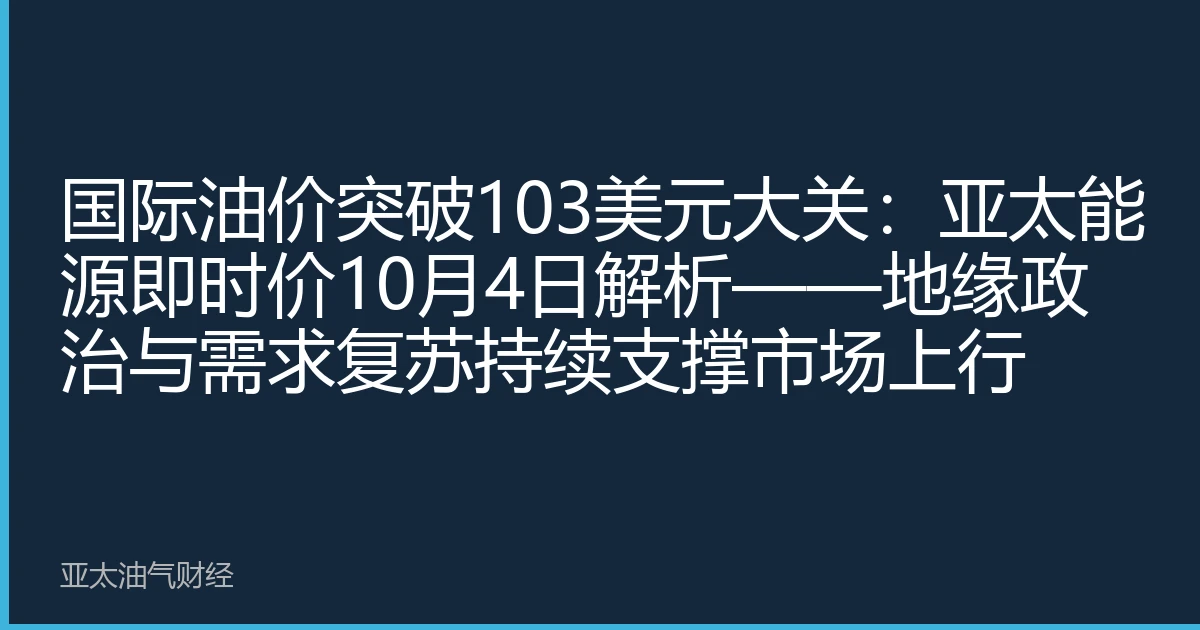 国际油价突破103美元大关：亚太能源即时价10月4日解析——地缘政治与需求复苏持续支撑市场上行