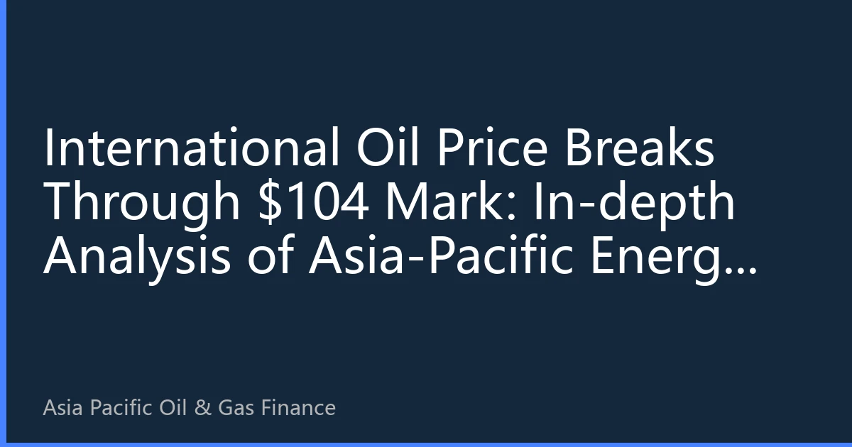 International Oil Price Breaks Through $104 Mark: In-depth Analysis of Asia-Pacific Energy Prices on October 5th - Geopolitical Factors and Demand Recovery Drive Market to New Highs