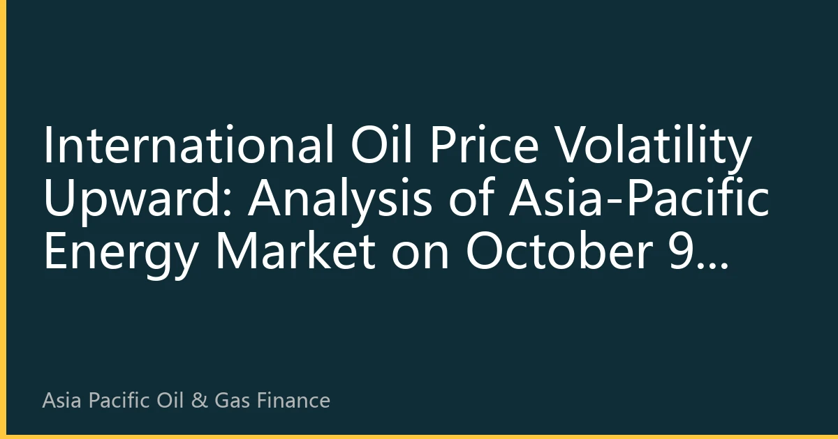 International Oil Price Volatility Upward: Analysis of Asia-Pacific Energy Market on October 9, 2026 - Rebalancing of Supply and Demand and Geopolitical Gaming